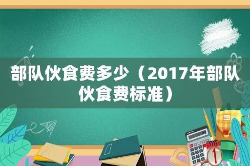 部隊伙食費多少（2017年部隊伙食費標準）