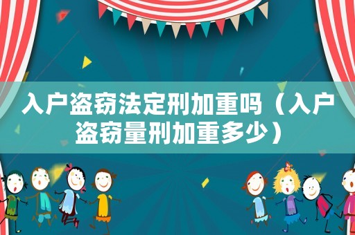 入戶盜竊法定刑加重嗎（入戶盜竊量刑加重多少）