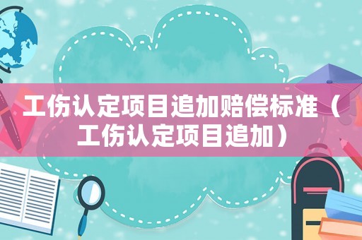 工傷認定項目追加賠償標準（工傷認定項目追加）