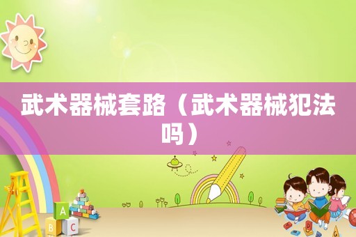 武術(shù)器械套路（武術(shù)器械犯法嗎）