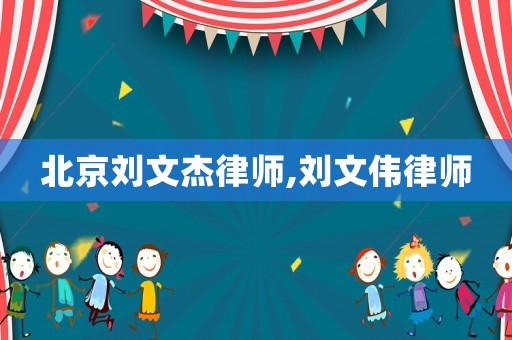 北京劉文杰律師,劉文偉律師