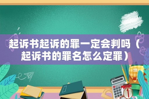起訴書起訴的罪一定會判嗎（起訴書的罪名怎么定罪）