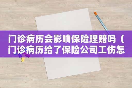 門診病歷會影響保險理賠嗎（門診病歷給了保險公司工傷怎么辦）