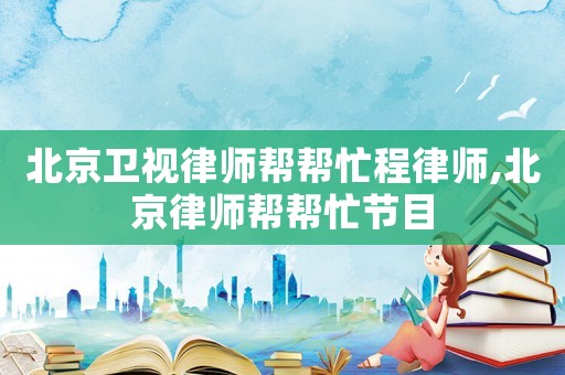 北京衛視律師幫幫忙程律師,北京律師幫幫忙節目