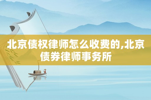 北京債權律師怎么收費的,北京債券律師事務所