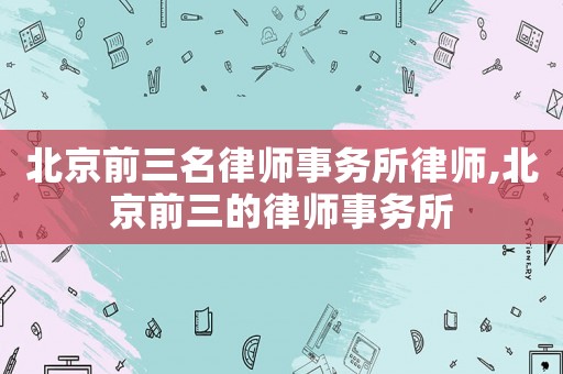 北京前三名律師事務所律師,北京前三的律師事務所