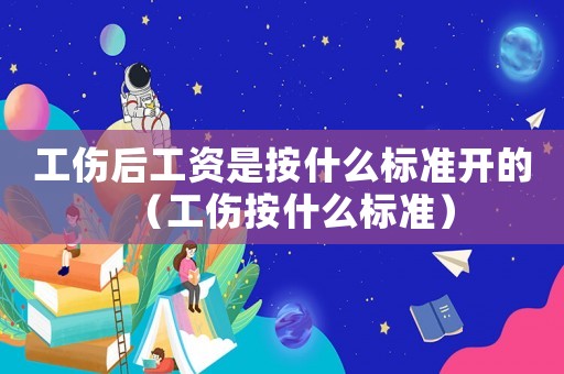 工傷后工資是按什么標準開的（工傷按什么標準）