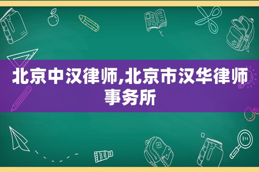 北京中漢律師,北京市漢華律師事務(wù)所