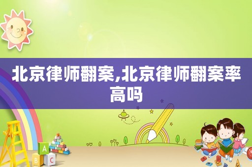 北京律師翻案,北京律師翻案率高嗎
