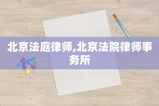 北京法庭律師,北京法院律師事務所