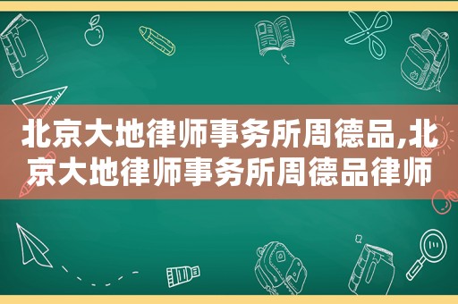 北京大地律師事務所周德品,北京大地律師事務所周德品律師