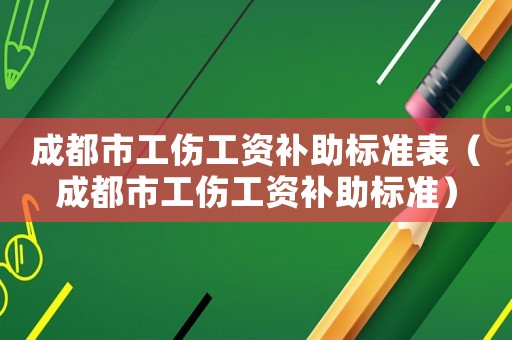 成都市工傷工資補助標準表（成都市工傷工資補助標準）
