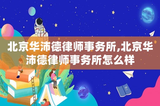 北京華沛德律師事務(wù)所,北京華沛德律師事務(wù)所怎么樣