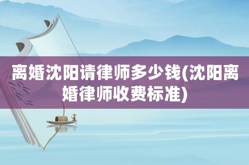 離婚沈陽請律師多少錢(沈陽離婚律師收費標準)