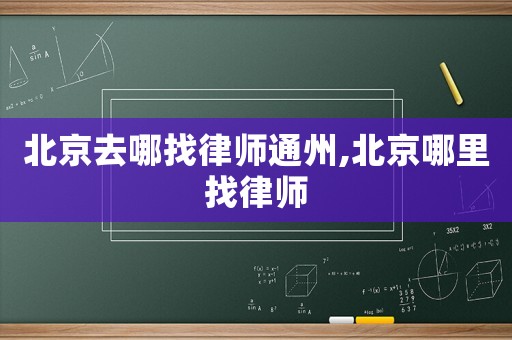 北京去哪找律師通州,北京哪里找律師
