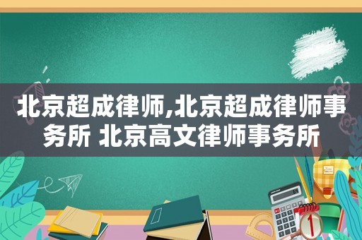 北京超成律師,北京超成律師事務(wù)所 北京高文律師事務(wù)所