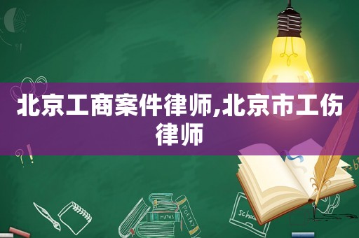 北京工商案件律師,北京市工傷律師