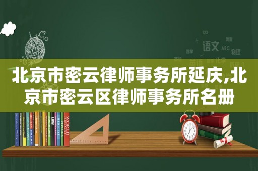 北京市密云律師事務(wù)所延慶,北京市密云區(qū)律師事務(wù)所名冊