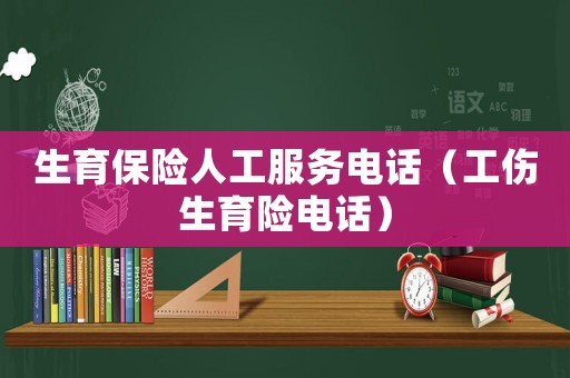 生育保險人工服務電話（工傷生育險電話）
