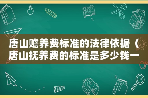 唐山贍養(yǎng)費(fèi)標(biāo)準(zhǔn)的法律依據(jù)（唐山撫養(yǎng)費(fèi)的標(biāo)準(zhǔn)是多少錢一個(gè)月）