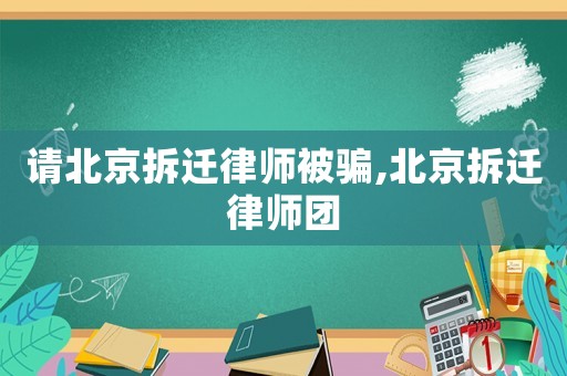 請北京拆遷律師被騙,北京拆遷律師團