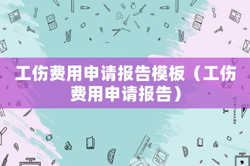 工傷費用申請報告模板（工傷費用申請報告）