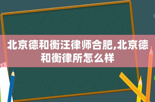 北京德和衡汪律師合肥,北京德和衡律所怎么樣