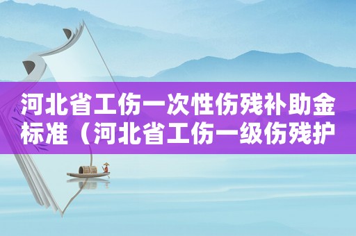 河北省工傷一次性傷殘補助金標準（河北省工傷一級傷殘護理費標準）