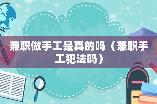 兼職做手工是真的嗎（兼職手工犯法嗎）