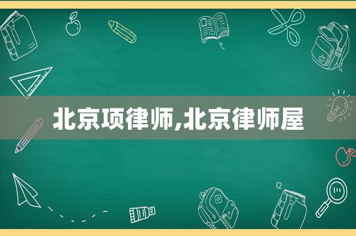 北京項(xiàng)律師,北京律師屋