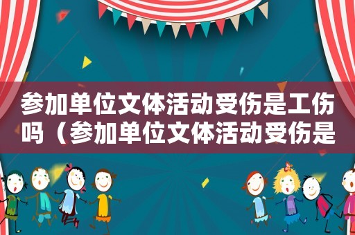 參加單位文體活動受傷是工傷嗎（參加單位文體活動受傷是工傷嗎）