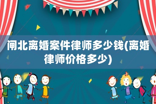閘北離婚案件律師多少錢(離婚律師價格多少)