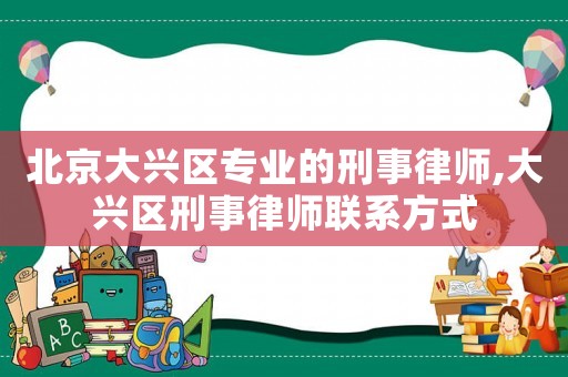 北京大興區專業的刑事律師,大興區刑事律師聯系方式