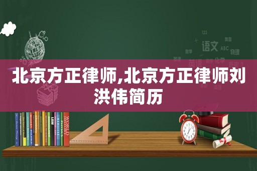北京方正律師,北京方正律師劉洪偉簡歷