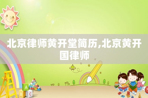 北京律師黃開堂簡歷,北京黃開國律師