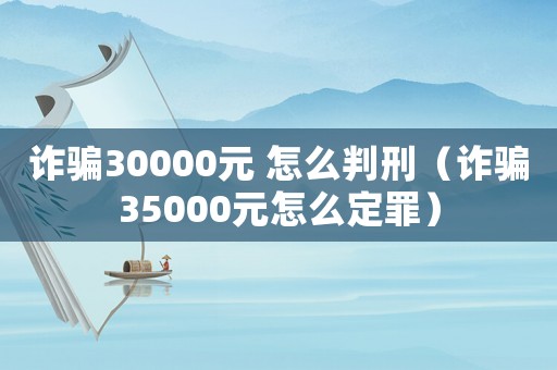 詐騙30000元 怎么判刑（詐騙35000元怎么定罪）