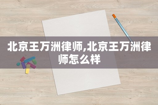 北京王萬(wàn)洲律師,北京王萬(wàn)洲律師怎么樣