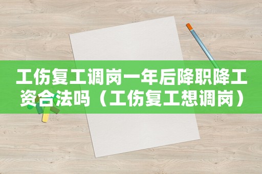 工傷復工調崗一年后降職降工資合法嗎（工傷復工想調崗）