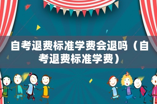 自考退費標準學費會退嗎（自考退費標準學費）