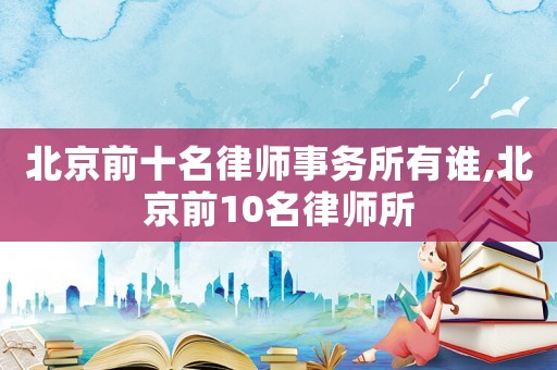 北京前十名律師事務所有誰,北京前10名律師所