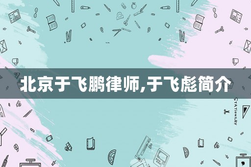 北京于飛鵬律師,于飛彪簡介