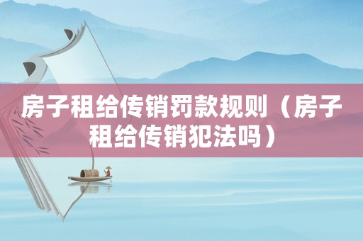 房子租給傳銷罰款規(guī)則（房子租給傳銷犯法嗎）