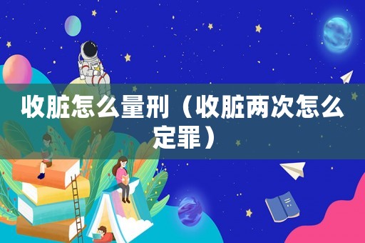 收臟怎么量刑（收臟兩次怎么定罪）