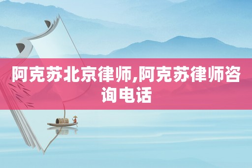 阿克蘇北京律師,阿克蘇律師咨詢電話