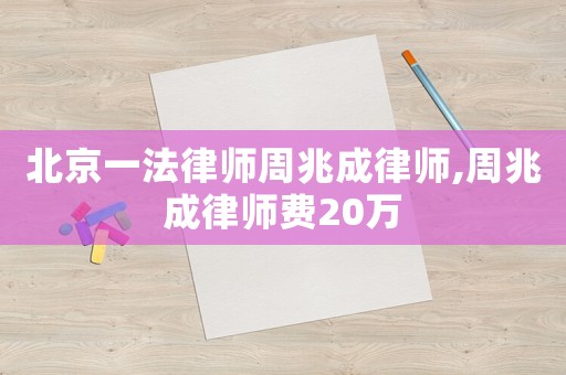 北京一法律師周兆成律師,周兆成律師費20萬