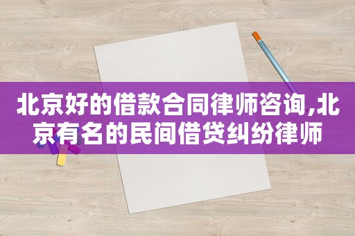 北京好的借款合同律師咨詢,北京有名的民間借貸糾紛律師