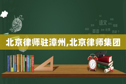 北京律師駐漳州,北京律師集團