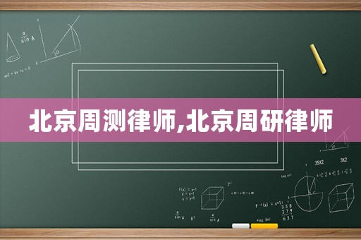 北京周測律師,北京周研律師
