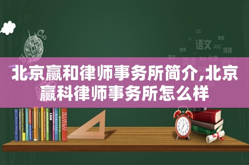 北京贏和律師事務所簡介,北京贏科律師事務所怎么樣
