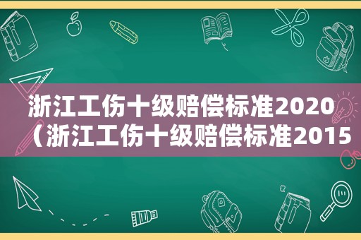 浙江工傷十級賠償標準2020（浙江工傷十級賠償標準2015）